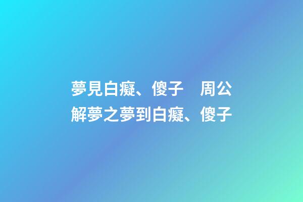 夢見白癡、傻子　周公解夢之夢到白癡、傻子